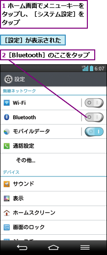 1 ホーム画面でメニューキーをタップし、［システム設定］を タップ,2［Bluetooth］のここをタップ,［設定］が表示された