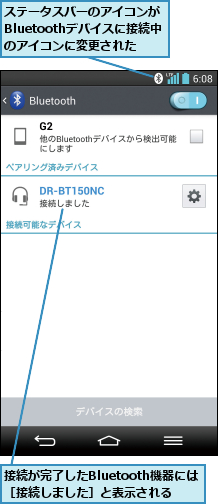 ステータスバーのアイコンがBluetoothデバイスに接続中のアイコンに変更された,接続が完了したBluetooth機器には［接続しました］と表示される  