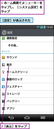 1 ホーム画面でメニューキーをタップし、［システム設定］を タップ,2［表示］をタップ,［設定］が表示された