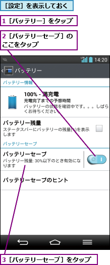 1［バッテリー］をタップ,2［バッテリーセーブ］のここをタップ      ,3［バッテリーセーブ］をタップ,［設定］を表示しておく