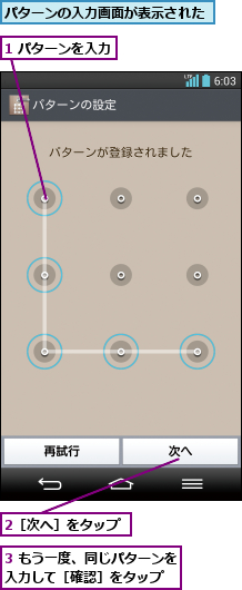 1 パターンを入力    ,2［次へ］をタップ,3 もう一度、同じパターンを入力して［確認］をタップ  ,パターンの入力画面が表示された