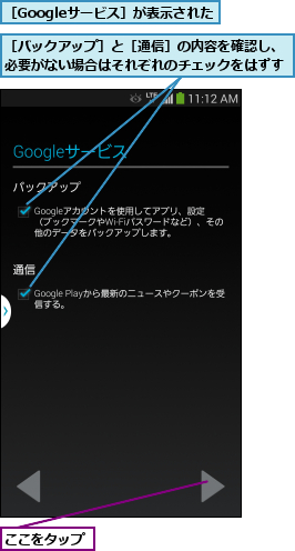 ここをタップ,［Googleサービス］が表示された,［バックアップ］と［通信］の内容を確認し、必要がない場合はそれぞれのチェックをはずす
