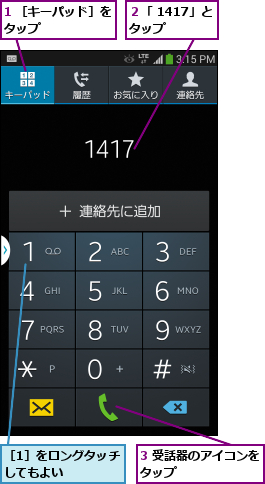 1 ［キーパッド］をタップ      ,3 受話器のアイコンをタップ        ,２「 1417」とタップ    ,［1］をロングタッチしてもよい    