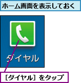 ホーム画面を表示しておく,［ダイヤル］をタップ