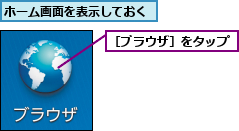 ホーム画面を表示しておく,［ブラウザ］をタップ