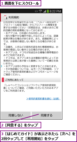 1 画面を下にスクロール,2［同意する］をタップ,3［はじめてガイド］が表示されたら［次へ］を2回タップして［利用開始］をタップ    