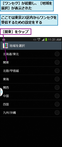 ここでは東京23区内からワンセグを受信するための設定をする  ,［ワンセグ］が起動し、［地域を選択］が表示された      ,［関東］をタップ