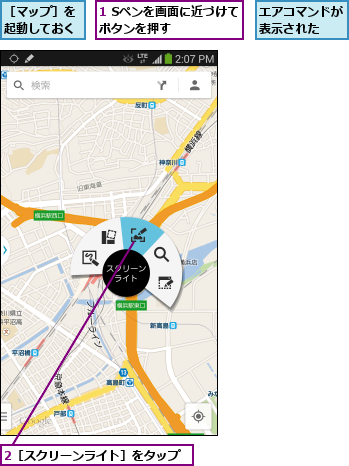1 Sペンを画面に近づけてボタンを押す    ,2［スクリーンライト］をタップ,エアコマンドが表示された  ,［マップ］を起動しておく