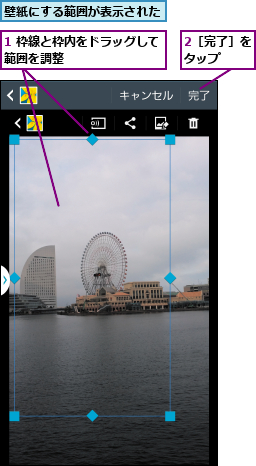 1 枠線と枠内をドラッグして範囲を調整        ,2［完了］をタップ  ,壁紙にする範囲が表示された