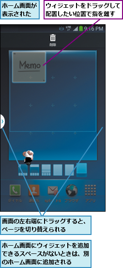 ウィジェットをドラッグして配置したい位置で指を離す,ホーム画面が表示された,ホーム画面にウィジェットを追加できるスペースがないときは、別のホーム画面に追加される,画面の左右端にドラッグすると、ページを切り替えられる    