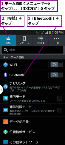 1 ホーム画面でメニューキーをタップし、［本体設定］をタップ,3［Bluetooth］をタップ  ,２［接続］をタップ  