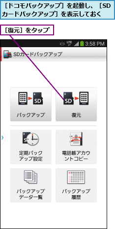 ［ドコモバックアップ］を起動し、［SDカードバックアップ］を表示しておく,［復元］をタップ