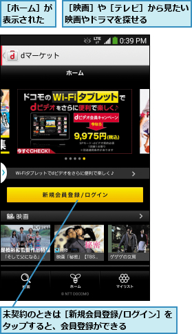 未契約のときは［新規会員登録/ログイン］をタップすると、会員登録ができる      ,［ホーム］が表示された,［映画］や［テレビ］から見たい映画やドラマを探せる    