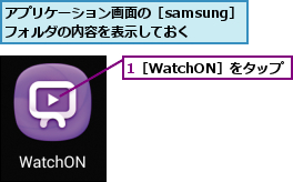 1［WatchON］をタップ,アプリケーション画面の［samsung］フォルダの内容を表示しておく