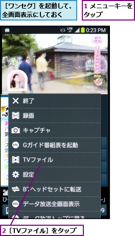 1 メニューキーをタップ      ,2［TVファイル］をタップ,［ワンセグ］を起動して、全画面表示にしておく  