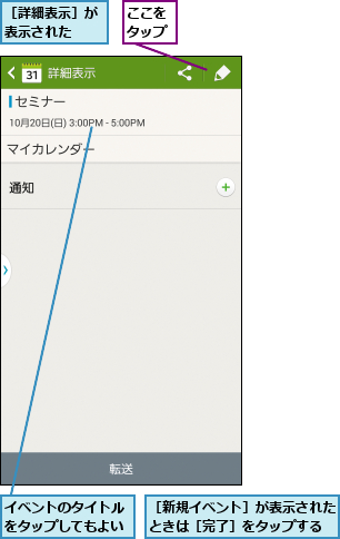 ここをタップ,イベントのタイトルをタップしてもよい,［新規イベント］が表示されたときは［完了］をタップする,［詳細表示］が表示された  