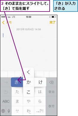 2 そのまま左にスライドして、［き］で指を離す      ,「き」が入力される  