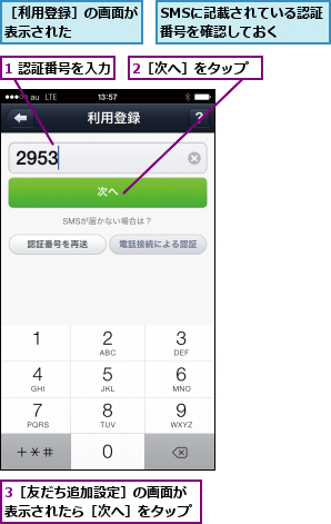 1 認証番号を入力,2［次へ］をタップ,3［友だち追加設定］の画面が表示されたら［次へ］をタップ,SMSに記載されている認証番号を確認しておく  ,［利用登録］の画面が表示された    
