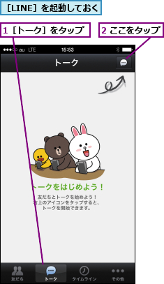 1［トーク］をタップ,2 ここをタップ,［LINE］を起動しておく