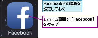 1 ホーム画面で［Facebook］をタップ        ,Facebookとの連携を設定しておく