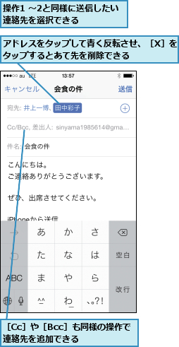 アドレスをタップして青く反転させ、［X］をタップするとあて先を削除できる      ,操作1 〜2と同様に送信したい連絡先を選択できる    ,［Cc］や［Bcc］も同様の操作で連絡先を追加できる    