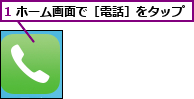 1 ホーム画面で［電話］をタップ