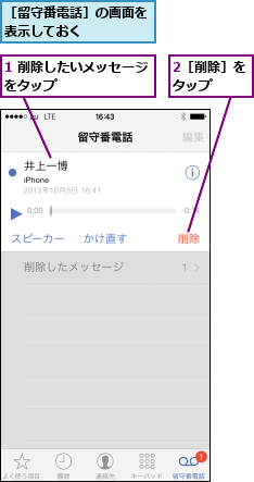 1 削除したいメッセージをタップ       ,2［削除］をタップ  ,［留守番電話］の画面を表示しておく    