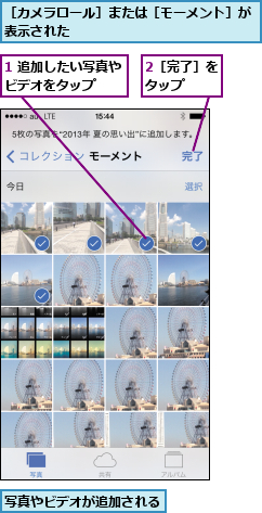 1 追加したい写真やビデオをタップ  ,2［完了］をタップ  ,写真やビデオが追加される,［カメラロール］または［モーメント］が表示された              