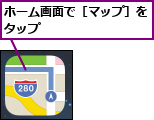 ホーム画面で［マップ］をタップ        