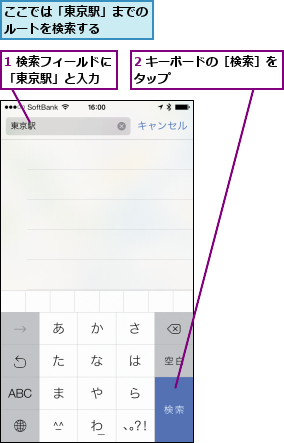 1 検索フィールドに「東京駅」と入力  ,2 キーボードの［検索］をタップ          ,ここでは「東京駅」までのルートを検索する    