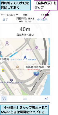 目的地までのナビを開始しておく  ,［全体表示］をタップ    ,［全体表示］をタップ表示されていないときは画面をタップする