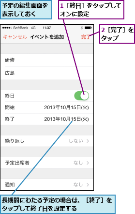1［終日］をタップしてオンに設定      ,2［完了］をタップ  ,予定の編集画面を表示しておく  ,長期間にわたる予定の場合は、［終了］をタップして終了日を設定する      