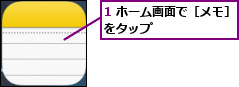 1 ホーム画面で［メモ］をタップ        