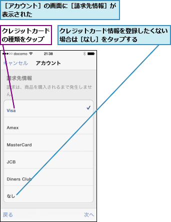 クレジットカードの種類をタップ,クレジットカード情報を登録したくない場合は［なし］をタップする    ,［アカウント］の画面に［請求先情報］が表示された              