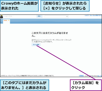 Crowyのホーム画面が表示された  ,［お知らせ］が表示されたら［×］をクリックして閉じる,［このタブにはまだカラムがありません。］と表示される,［カラム追加］をクリック    